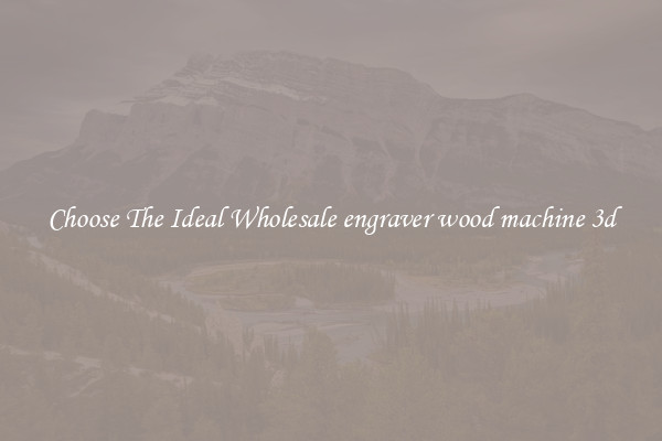 Choose The Ideal Wholesale engraver wood machine 3d