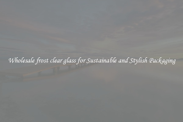 Wholesale frost clear glass for Sustainable and Stylish Packaging