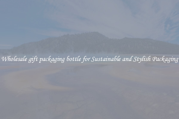 Wholesale gift packaging bottle for Sustainable and Stylish Packaging