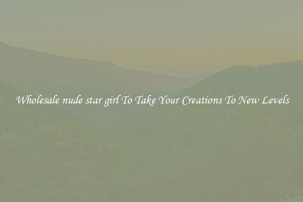Wholesale nude star girl To Take Your Creations To New Levels