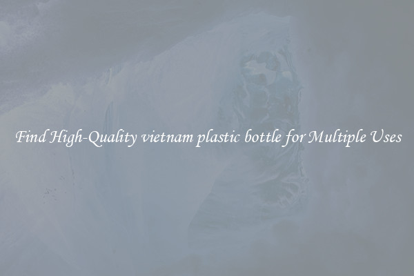Find High-Quality vietnam plastic bottle for Multiple Uses