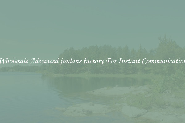 Wholesale Advanced jordans factory For Instant Communication