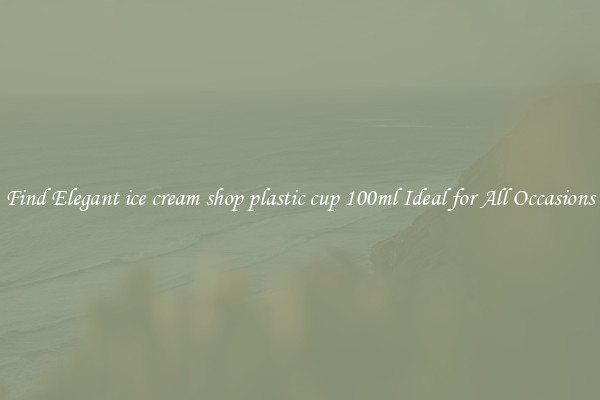 Find Elegant ice cream shop plastic cup 100ml Ideal for All Occasions