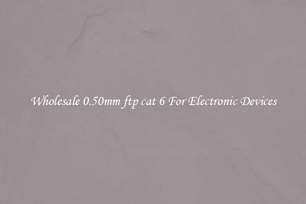 Wholesale 0.50mm ftp cat 6 For Electronic Devices