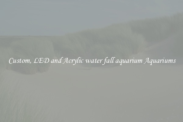 Custom, LED and Acrylic water fall aquarium Aquariums
