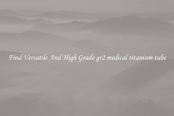 Find Versatile And High Grade gr2 medical titanium tube
