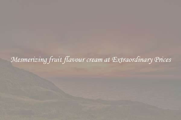 Mesmerizing fruit flavour cream at Extraordinary Prices