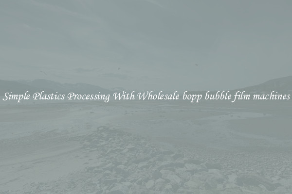 Simple Plastics Processing With Wholesale bopp bubble film machines