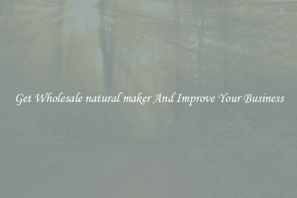Get Wholesale natural maker And Improve Your Business