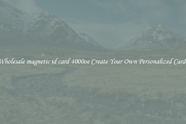 Wholesale magnetic id card 4000oe Create Your Own Personalized Cards