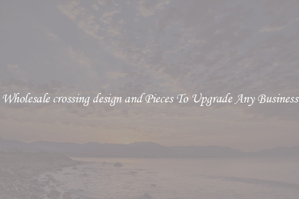 Wholesale crossing design and Pieces To Upgrade Any Business