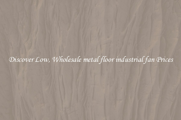 Discover Low, Wholesale metal floor industrial fan Prices