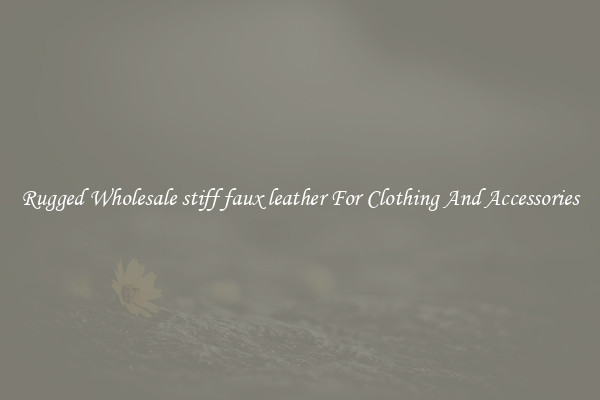 Rugged Wholesale stiff faux leather For Clothing And Accessories