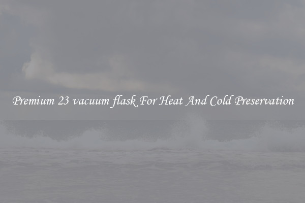 Premium 23 vacuum flask For Heat And Cold Preservation