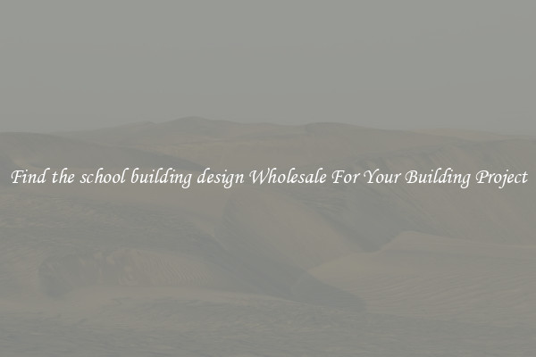 Find the school building design Wholesale For Your Building Project