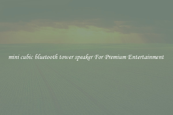mini cubic bluetooth tower speaker For Premium Entertainment 
