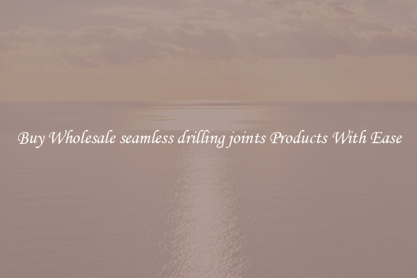 Buy Wholesale seamless drilling joints Products With Ease