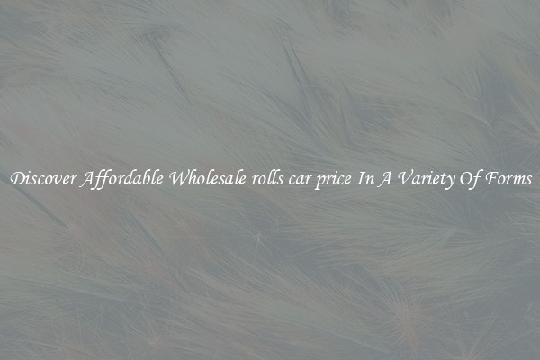 Discover Affordable Wholesale rolls car price In A Variety Of Forms