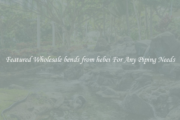 Featured Wholesale bends from hebei For Any Piping Needs