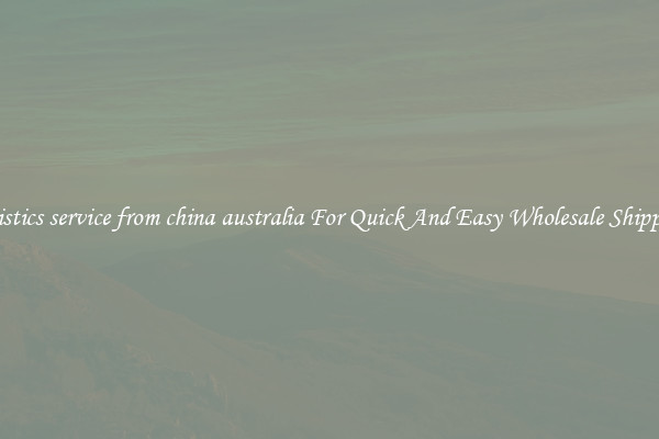 logistics service from china australia For Quick And Easy Wholesale Shipping