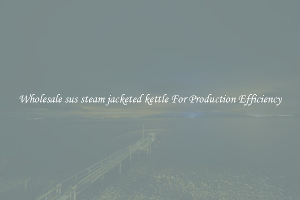 Wholesale sus steam jacketed kettle For Production Efficiency