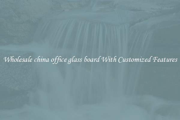 Wholesale china office glass board With Customized Features