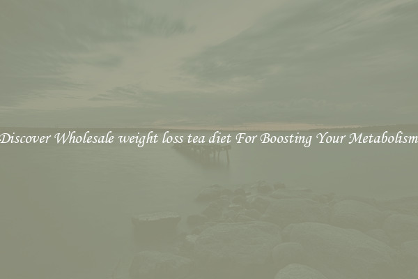 Discover Wholesale weight loss tea diet For Boosting Your Metabolism 