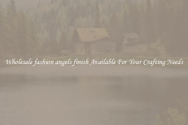Wholesale fashion angels finish Available For Your Crafting Needs