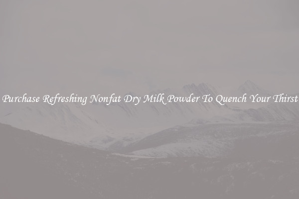 Purchase Refreshing Nonfat Dry Milk Powder To Quench Your Thirst