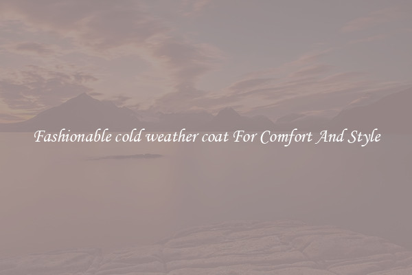 Fashionable cold weather coat For Comfort And Style
