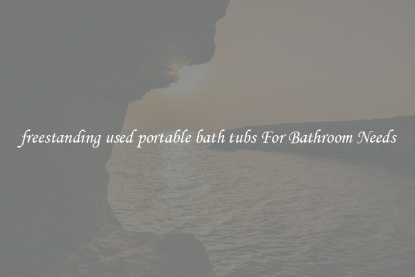 freestanding used portable bath tubs For Bathroom Needs
