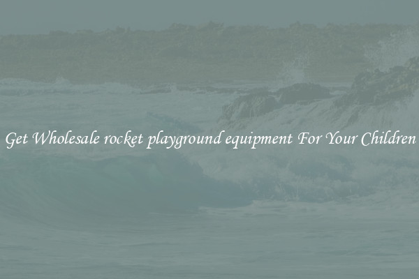 Get Wholesale rocket playground equipment For Your Children