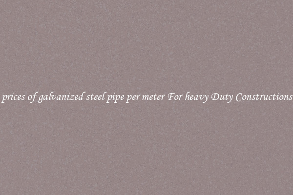 prices of galvanized steel pipe per meter For heavy Duty Constructions