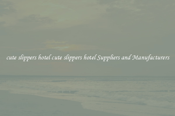 cute slippers hotel cute slippers hotel Suppliers and Manufacturers