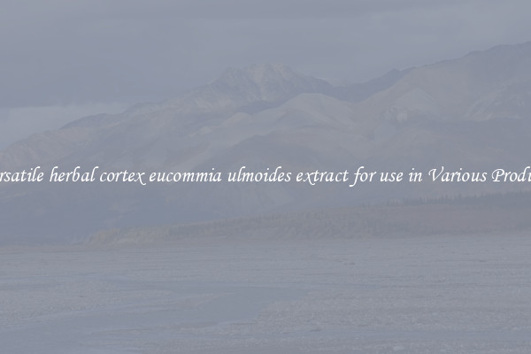 Versatile herbal cortex eucommia ulmoides extract for use in Various Products