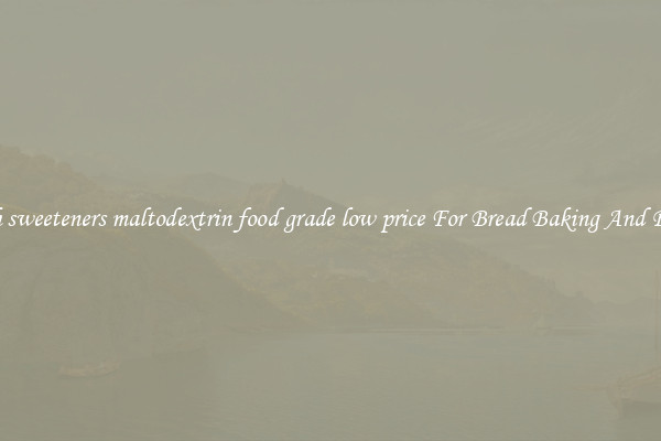 Search sweeteners maltodextrin food grade low price For Bread Baking And Recipes