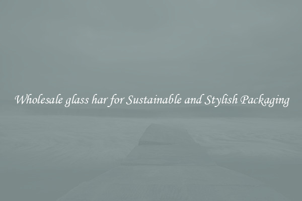 Wholesale glass har for Sustainable and Stylish Packaging