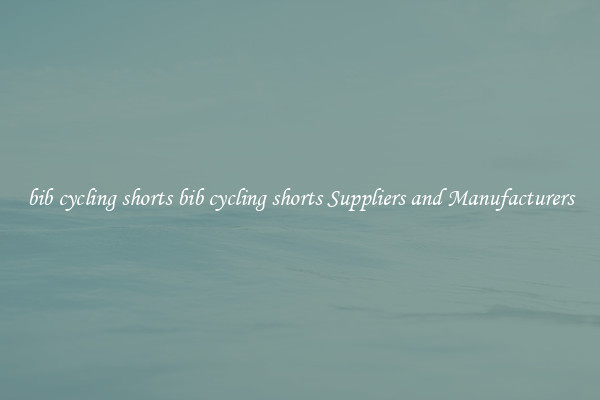 bib cycling shorts bib cycling shorts Suppliers and Manufacturers