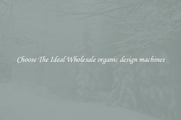 Choose The Ideal Wholesale organic design machines