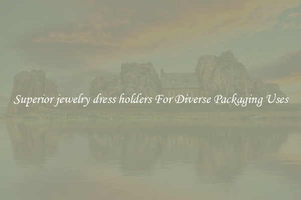 Superior jewelry dress holders For Diverse Packaging Uses