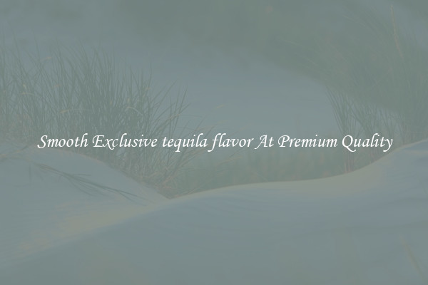 Smooth Exclusive tequila flavor At Premium Quality