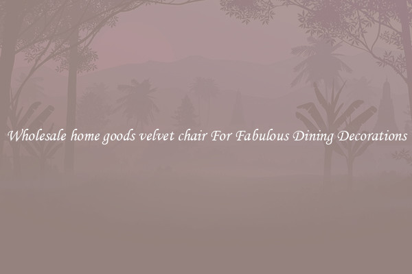 Wholesale home goods velvet chair For Fabulous Dining Decorations
