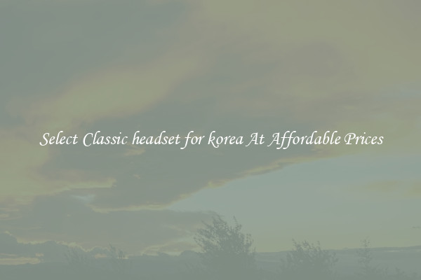 Select Classic headset for korea At Affordable Prices