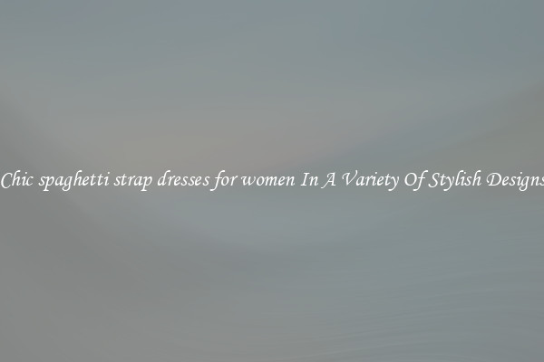 Chic spaghetti strap dresses for women In A Variety Of Stylish Designs