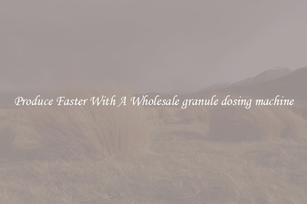 Produce Faster With A Wholesale granule dosing machine