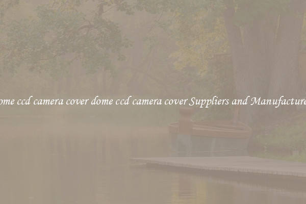 dome ccd camera cover dome ccd camera cover Suppliers and Manufacturers