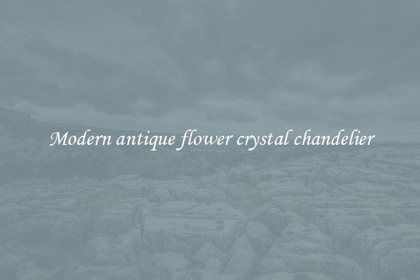 Modern antique flower crystal chandelier