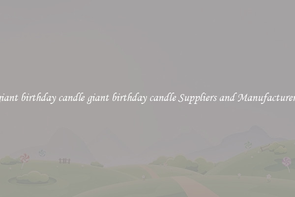 giant birthday candle giant birthday candle Suppliers and Manufacturers