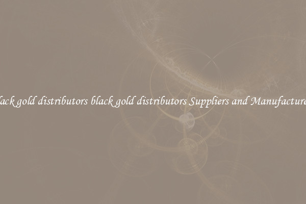 black gold distributors black gold distributors Suppliers and Manufacturers