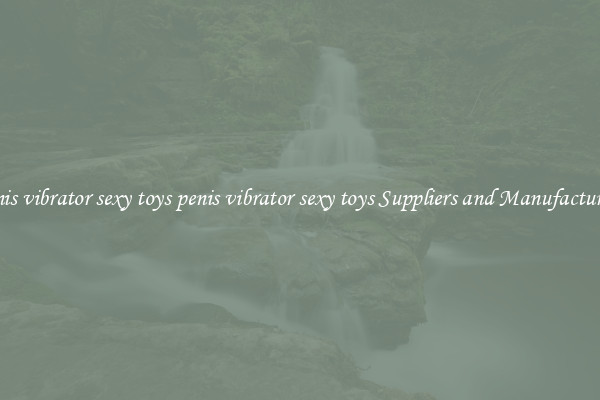 penis vibrator sexy toys penis vibrator sexy toys Suppliers and Manufacturers